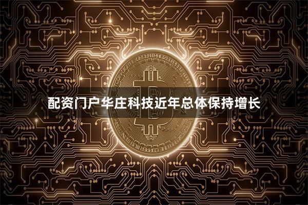 配资门户华庄科技近年总体保持增长