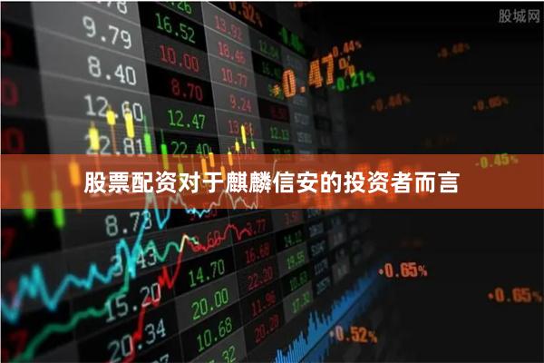 股票配资　　对于麒麟信安的投资者而言