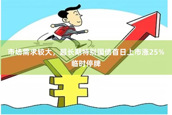 市场需求较大，超长期特别国债首日上市涨25%临时停牌