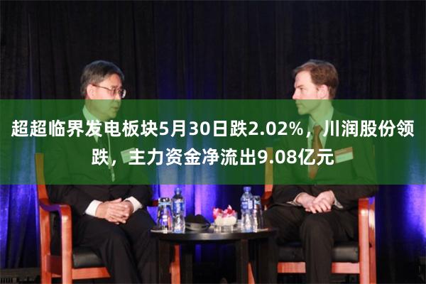 超超临界发电板块5月30日跌2.02%，川润股份领跌，主力资金净流出9.08亿元