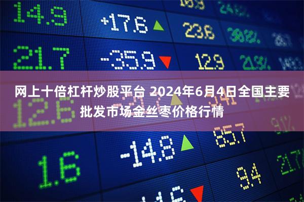 网上十倍杠杆炒股平台 2024年6月4日全国主要批发市场金丝枣价格行情