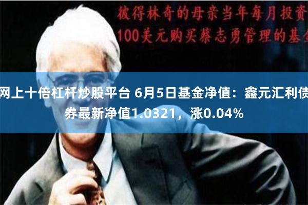 网上十倍杠杆炒股平台 6月5日基金净值：鑫元汇利债券最新净值1.0321，涨0.04%