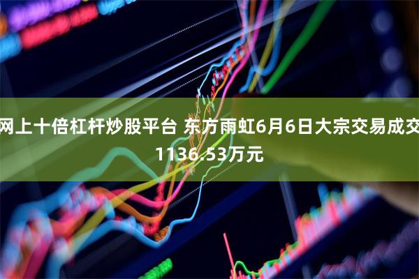 网上十倍杠杆炒股平台 东方雨虹6月6日大宗交易成交1136.53万元