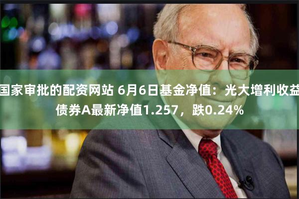 国家审批的配资网站 6月6日基金净值：光大增利收益债券A最新净值1.257，跌0.24%