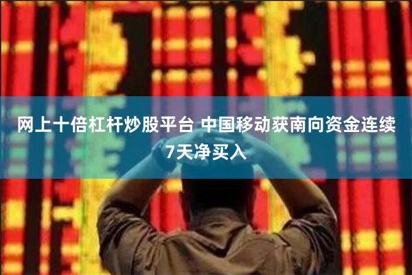 网上十倍杠杆炒股平台 中国移动获南向资金连续7天净买入