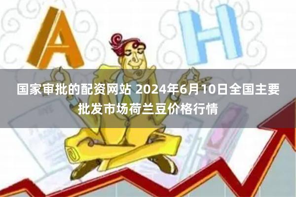 国家审批的配资网站 2024年6月10日全国主要批发市场荷兰豆价格行情