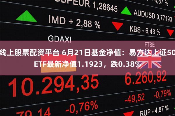 线上股票配资平台 6月21日基金净值：易方达上证50ETF最新净值1.1923，跌0.38%