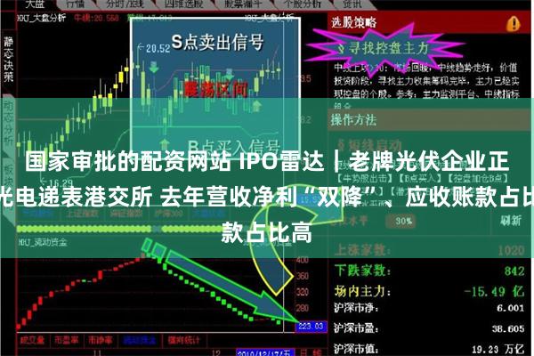 国家审批的配资网站 IPO雷达｜老牌光伏企业正信光电递表港交所 去年营收净利“双降”、应收账款占比高