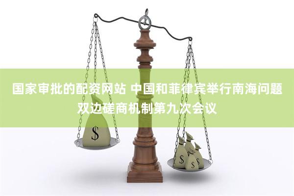国家审批的配资网站 中国和菲律宾举行南海问题双边磋商机制第九次会议