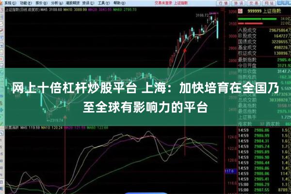 网上十倍杠杆炒股平台 上海：加快培育在全国乃至全球有影响力的平台
