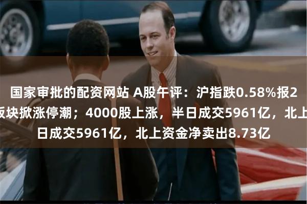 国家审批的配资网站 A股午评：沪指跌0.58%报2987点，工业母机板块掀涨停潮；4000股上涨，半日成交5961亿，北上资金净卖出8.73亿