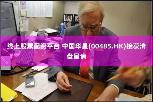 线上股票配资平台 中国华星(00485.HK)接获清盘呈请