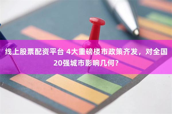 线上股票配资平台 4大重磅楼市政策齐发，对全国20强城市影响几何？