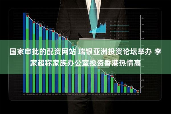国家审批的配资网站 瑞银亚洲投资论坛举办 李家超称家族办公室投资香港热情高