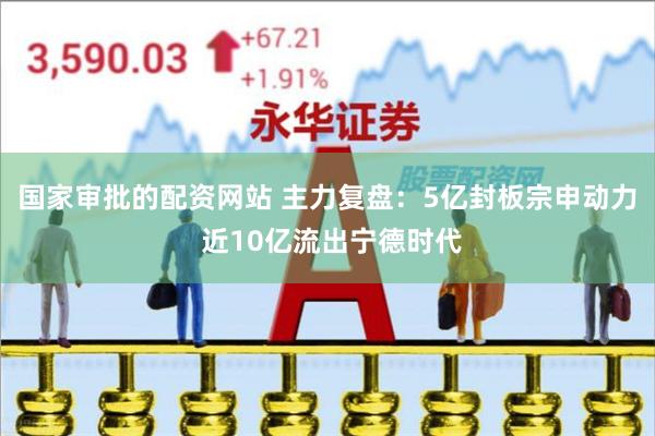 国家审批的配资网站 主力复盘：5亿封板宗申动力 近10亿流出宁德时代