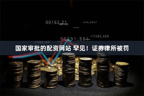 国家审批的配资网站 罕见！证券律所被罚
