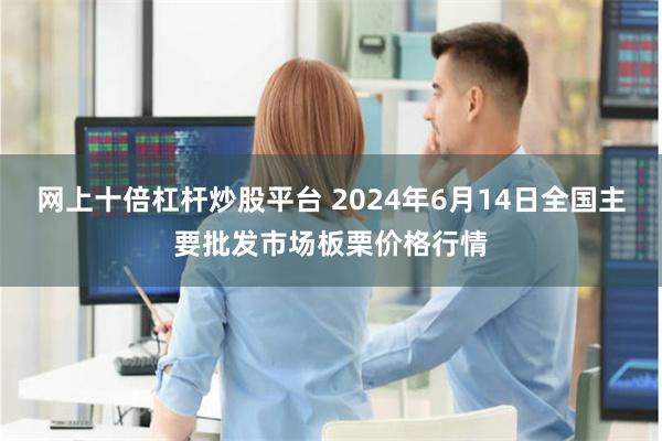 网上十倍杠杆炒股平台 2024年6月14日全国主要批发市场板栗价格行情