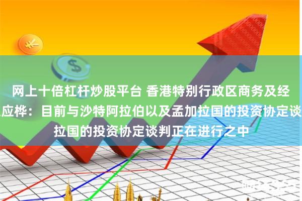 网上十倍杠杆炒股平台 香港特别行政区商务及经济发展局局长丘应桦：目前与沙特阿拉伯以及孟加拉国的投资协定谈判正在进行之中