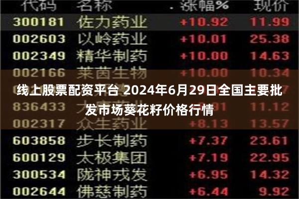 线上股票配资平台 2024年6月29日全国主要批发市场葵花籽价格行情