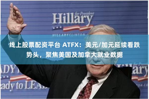 线上股票配资平台 ATFX：美元/加元延续看跌势头，聚焦美国及加拿大就业数据