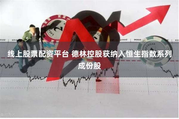 线上股票配资平台 德林控股获纳入恒生指数系列成份股