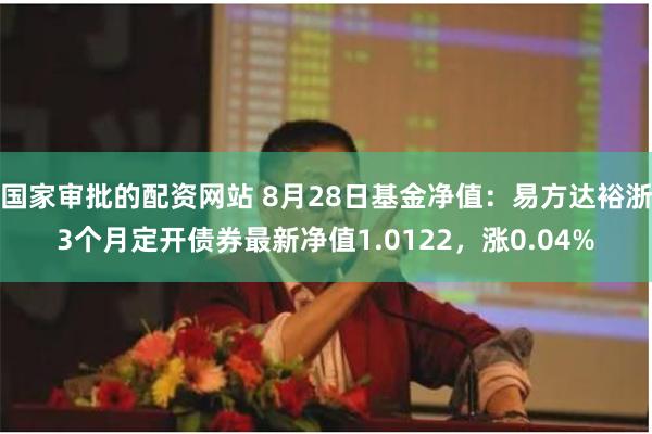 国家审批的配资网站 8月28日基金净值：易方达裕浙3个月定开债券最新净值1.0122，涨0.04%