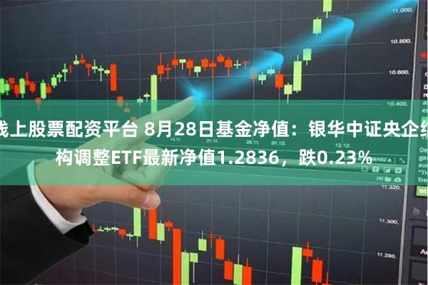 线上股票配资平台 8月28日基金净值：银华中证央企结构调整ETF最新净值1.2836，跌0.23%