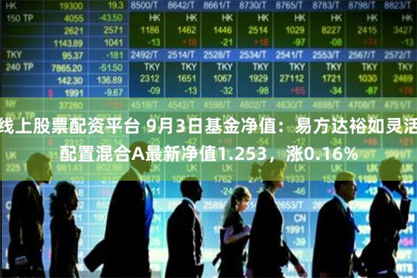 线上股票配资平台 9月3日基金净值：易方达裕如灵活配置混合A最新净值1.253，涨0.16%