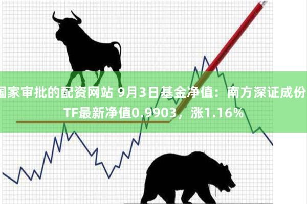 国家审批的配资网站 9月3日基金净值：南方深证成份ETF最新净值0.9903，涨1.16%