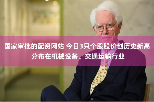 国家审批的配资网站 今日3只个股股价创历史新高 分布在机械设备、交通运输行业