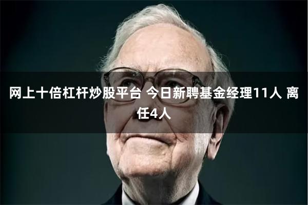 网上十倍杠杆炒股平台 今日新聘基金经理11人 离任4人