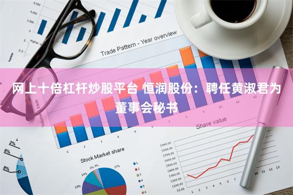 网上十倍杠杆炒股平台 恒润股份：聘任黄淑君为董事会秘书