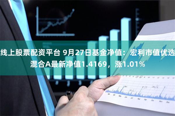 线上股票配资平台 9月27日基金净值：宏利市值优选混合A最新净值1.4169，涨1.01%