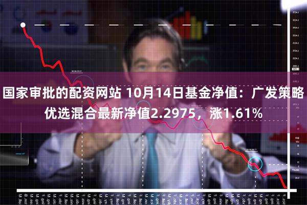 国家审批的配资网站 10月14日基金净值：广发策略优选混合最新净值2.2975，涨1.61%
