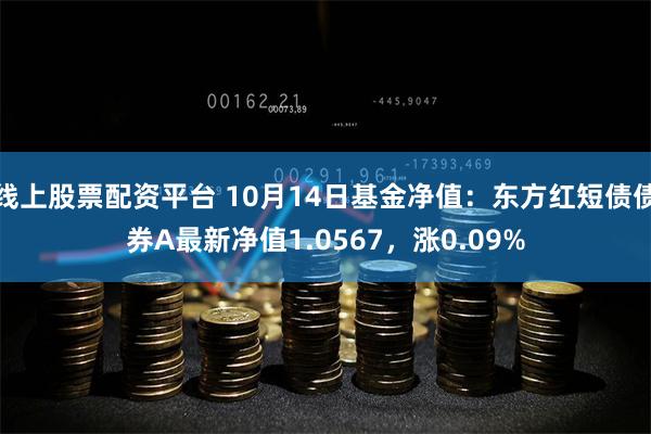 线上股票配资平台 10月14日基金净值：东方红短债债券A最新净值1.0567，涨0.09%
