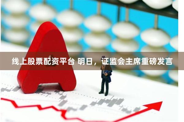 线上股票配资平台 明日，证监会主席重磅发言