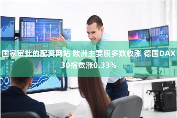 国家审批的配资网站 欧洲主要股多数收涨 德国DAX30指数涨0.33%