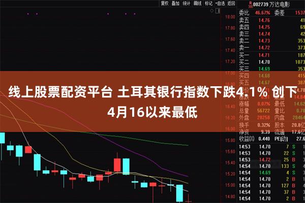 线上股票配资平台 土耳其银行指数下跌4.1% 创下4月16以来最低