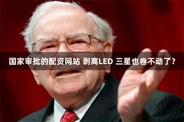国家审批的配资网站 剥离LED 三星也卷不动了？
