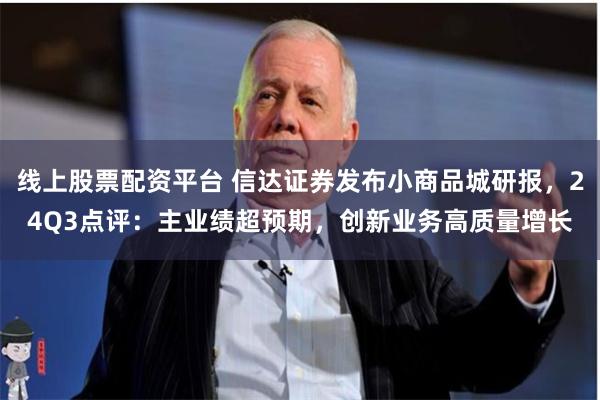 线上股票配资平台 信达证券发布小商品城研报，24Q3点评：主业绩超预期，创新业务高质量增长