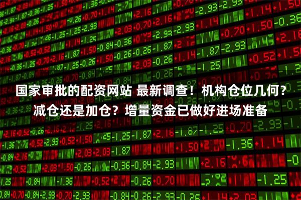 国家审批的配资网站 最新调查！机构仓位几何？减仓还是加仓？增量资金已做好进场准备