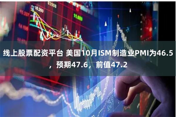 线上股票配资平台 美国10月ISM制造业PMI为46.5，预期47.6，前值47.2