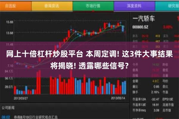 网上十倍杠杆炒股平台 本周定调! 这3件大事结果将揭晓! 透露哪些信号?