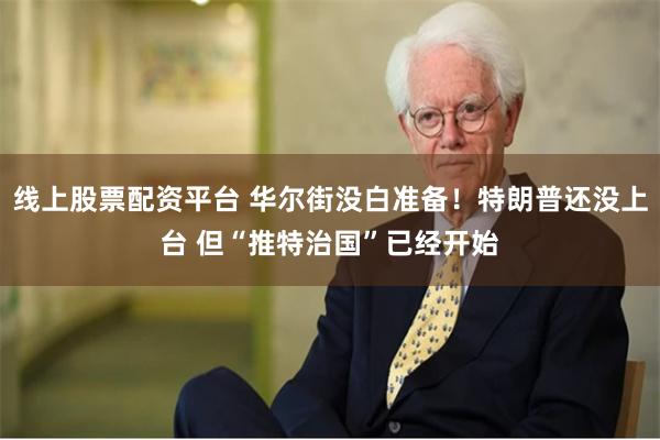 线上股票配资平台 华尔街没白准备！特朗普还没上台 但“推特治国”已经开始
