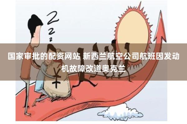 国家审批的配资网站 新西兰航空公司航班因发动机故障改道奥克兰