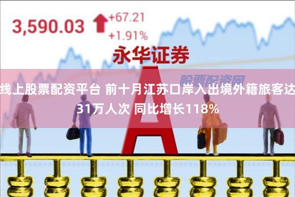 线上股票配资平台 前十月江苏口岸入出境外籍旅客达31万人次 同比增长118%