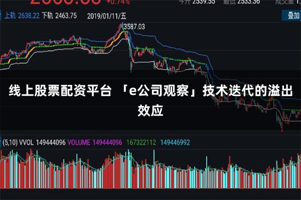 线上股票配资平台 「e公司观察」技术迭代的溢出效应