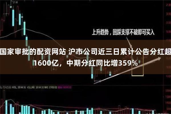 国家审批的配资网站 沪市公司近三日累计公告分红超1600亿，中期分红同比增359%