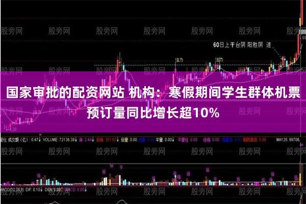 国家审批的配资网站 机构：寒假期间学生群体机票预订量同比增长超10%