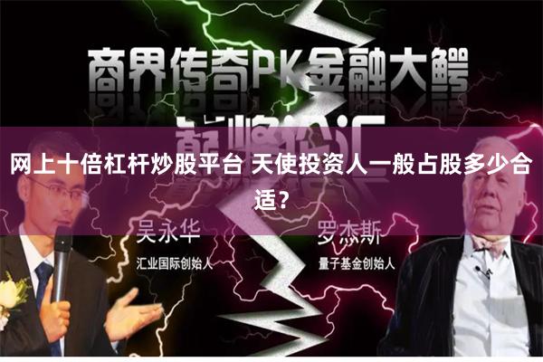 网上十倍杠杆炒股平台 天使投资人一般占股多少合适?